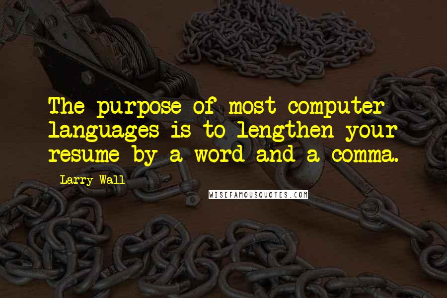 Larry Wall Quotes: The purpose of most computer languages is to lengthen your resume by a word and a comma.
