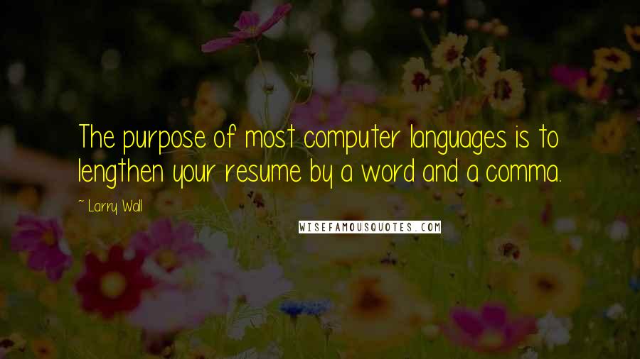 Larry Wall Quotes: The purpose of most computer languages is to lengthen your resume by a word and a comma.