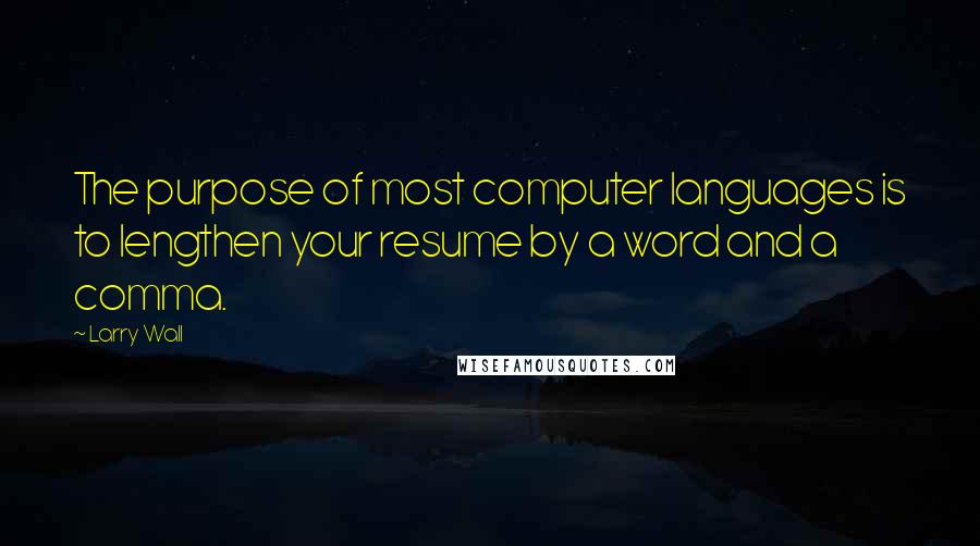Larry Wall Quotes: The purpose of most computer languages is to lengthen your resume by a word and a comma.