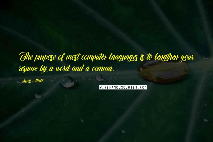 Larry Wall Quotes: The purpose of most computer languages is to lengthen your resume by a word and a comma.