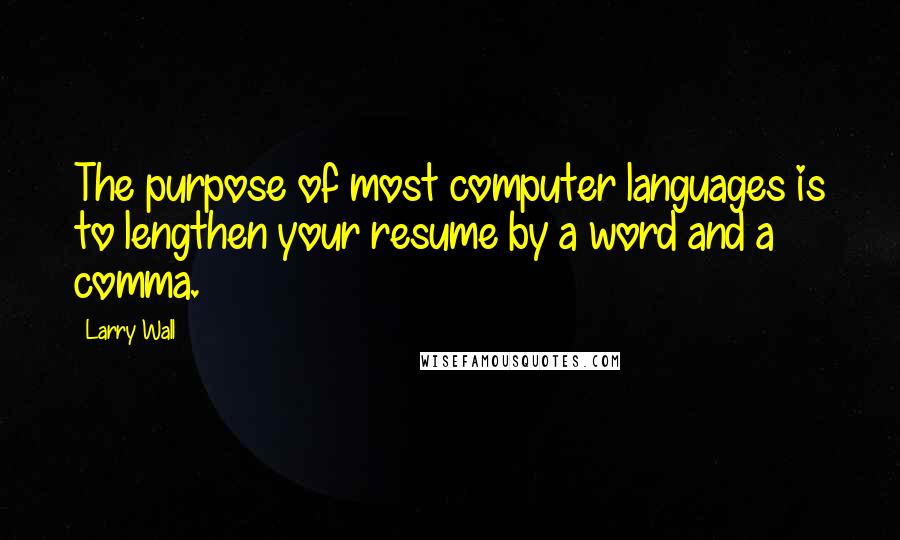 Larry Wall Quotes: The purpose of most computer languages is to lengthen your resume by a word and a comma.
