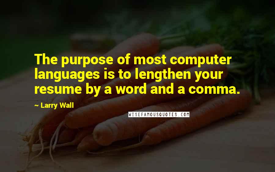 Larry Wall Quotes: The purpose of most computer languages is to lengthen your resume by a word and a comma.