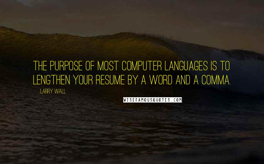 Larry Wall Quotes: The purpose of most computer languages is to lengthen your resume by a word and a comma.
