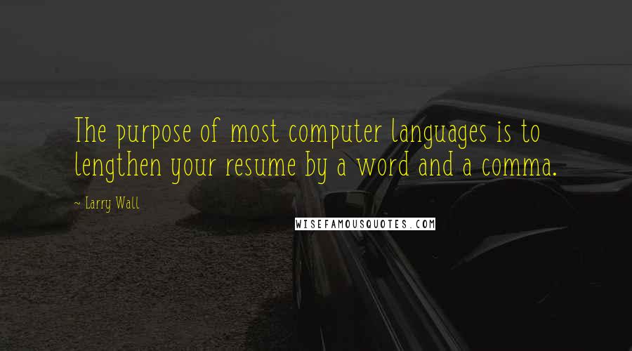 Larry Wall Quotes: The purpose of most computer languages is to lengthen your resume by a word and a comma.