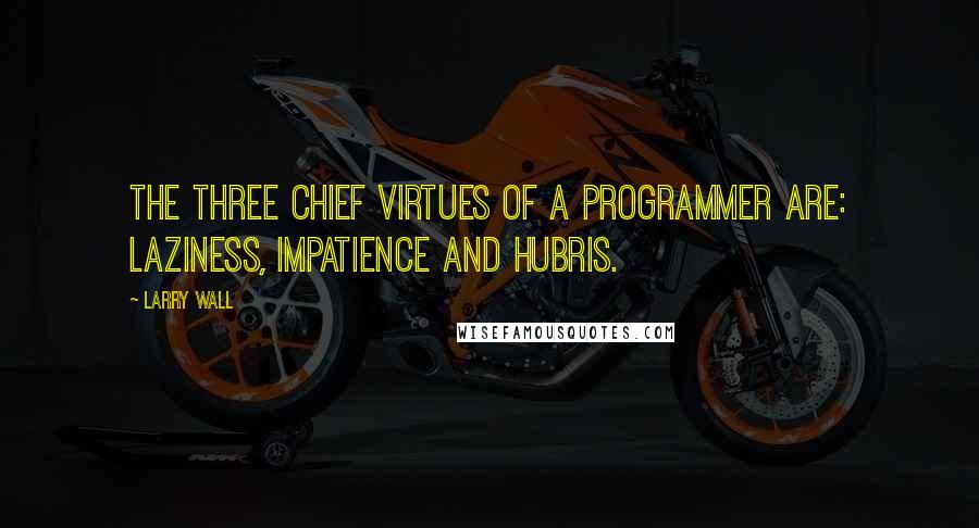 Larry Wall Quotes: The three chief virtues of a programmer are: Laziness, Impatience and Hubris.