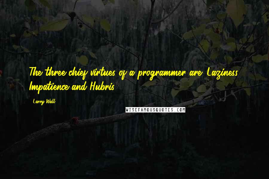 Larry Wall Quotes: The three chief virtues of a programmer are: Laziness, Impatience and Hubris.