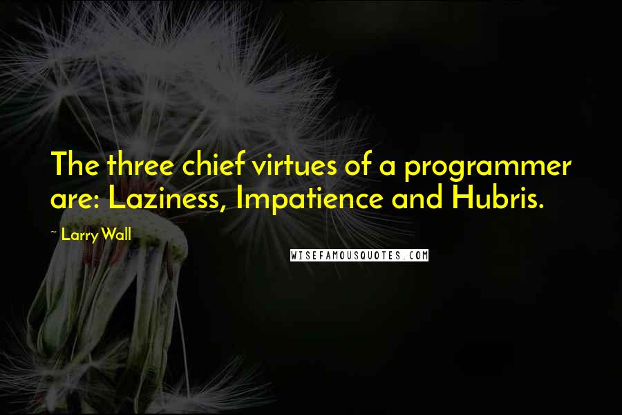 Larry Wall Quotes: The three chief virtues of a programmer are: Laziness, Impatience and Hubris.