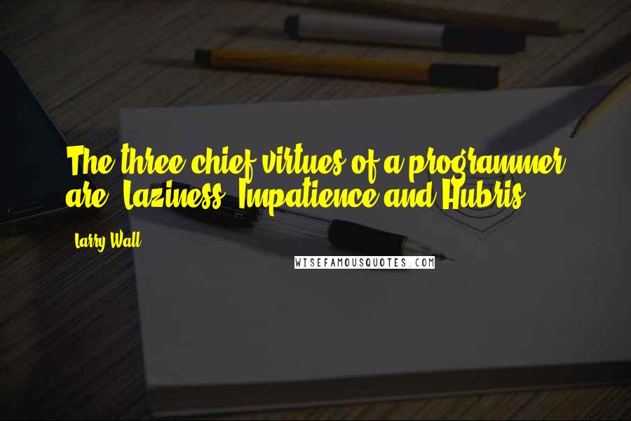 Larry Wall Quotes: The three chief virtues of a programmer are: Laziness, Impatience and Hubris.