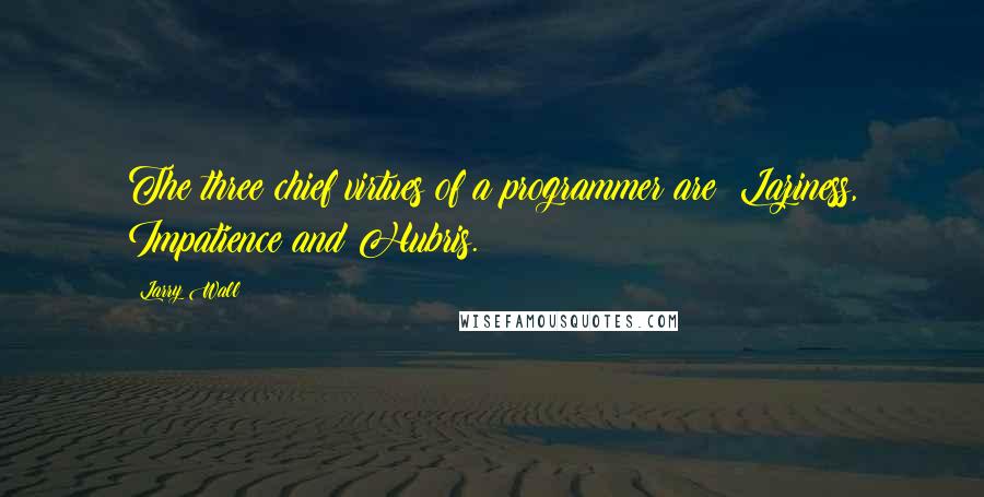 Larry Wall Quotes: The three chief virtues of a programmer are: Laziness, Impatience and Hubris.