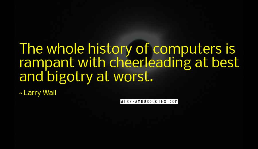 Larry Wall Quotes: The whole history of computers is rampant with cheerleading at best and bigotry at worst.