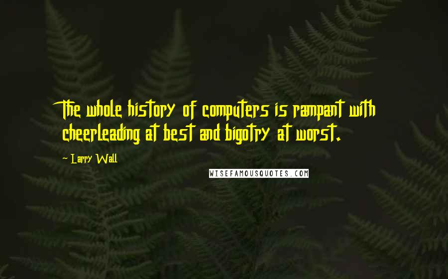 Larry Wall Quotes: The whole history of computers is rampant with cheerleading at best and bigotry at worst.