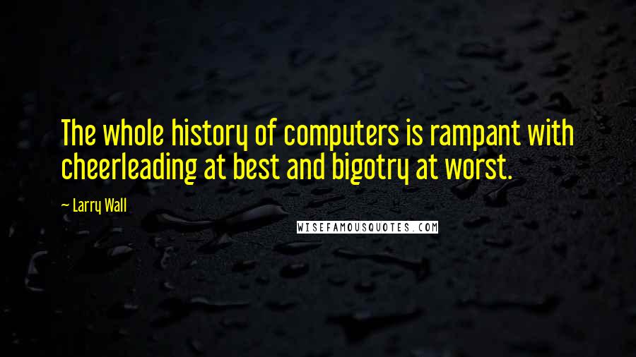 Larry Wall Quotes: The whole history of computers is rampant with cheerleading at best and bigotry at worst.