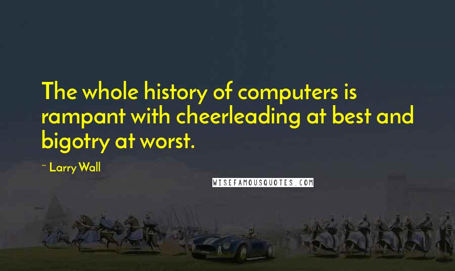 Larry Wall Quotes: The whole history of computers is rampant with cheerleading at best and bigotry at worst.