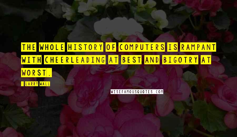 Larry Wall Quotes: The whole history of computers is rampant with cheerleading at best and bigotry at worst.