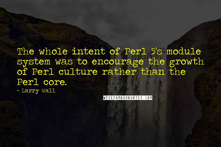 Larry Wall Quotes: The whole intent of Perl 5's module system was to encourage the growth of Perl culture rather than the Perl core.
