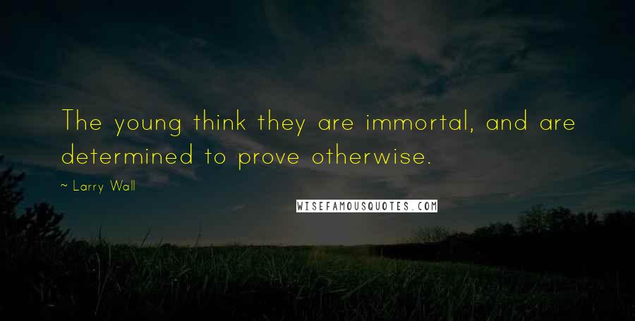 Larry Wall Quotes: The young think they are immortal, and are determined to prove otherwise.