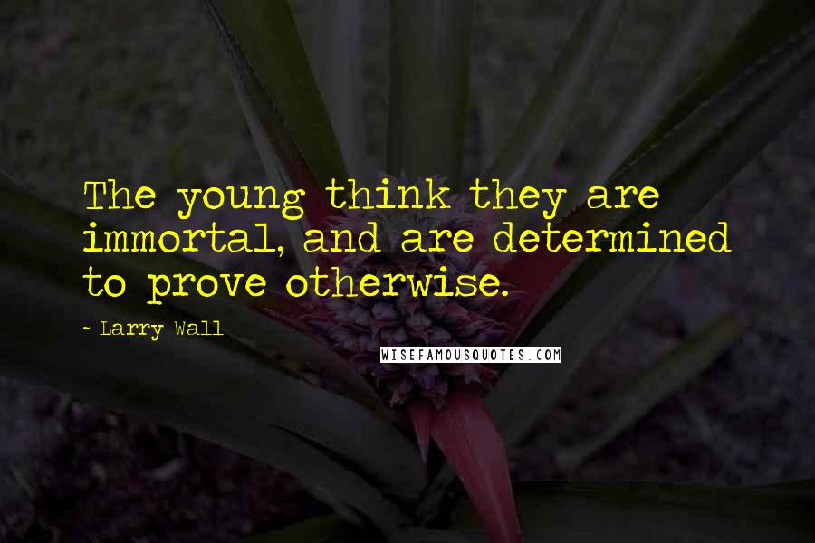 Larry Wall Quotes: The young think they are immortal, and are determined to prove otherwise.