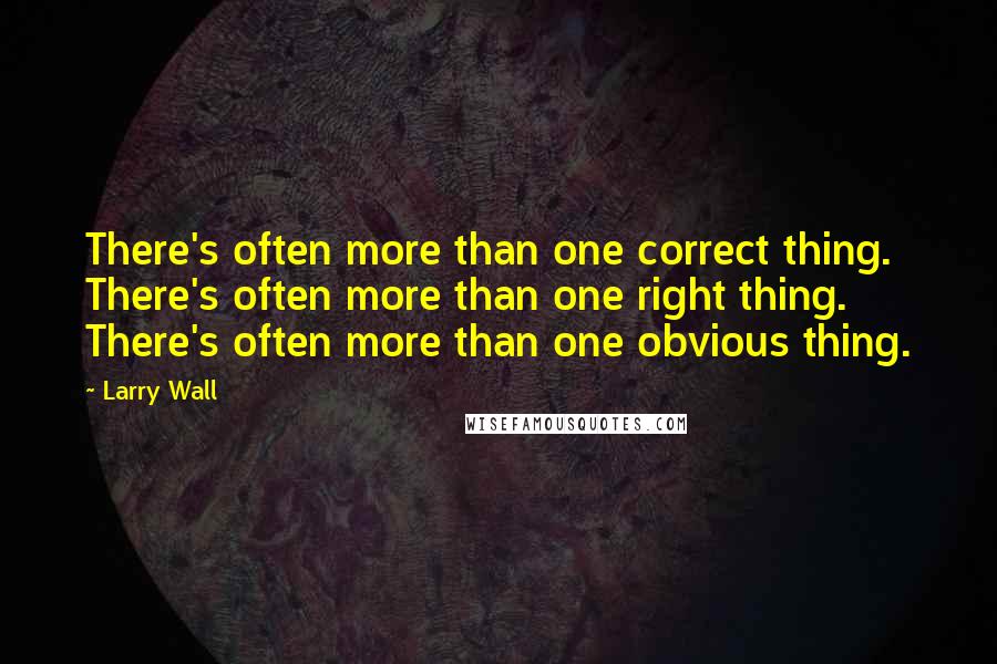 Larry Wall Quotes: There's often more than one correct thing. There's often more than one right thing. There's often more than one obvious thing.