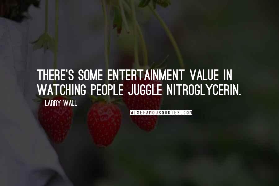 Larry Wall Quotes: There's some entertainment value in watching people juggle nitroglycerin.