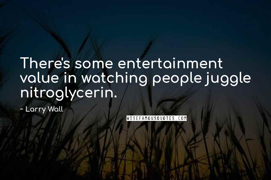 Larry Wall Quotes: There's some entertainment value in watching people juggle nitroglycerin.