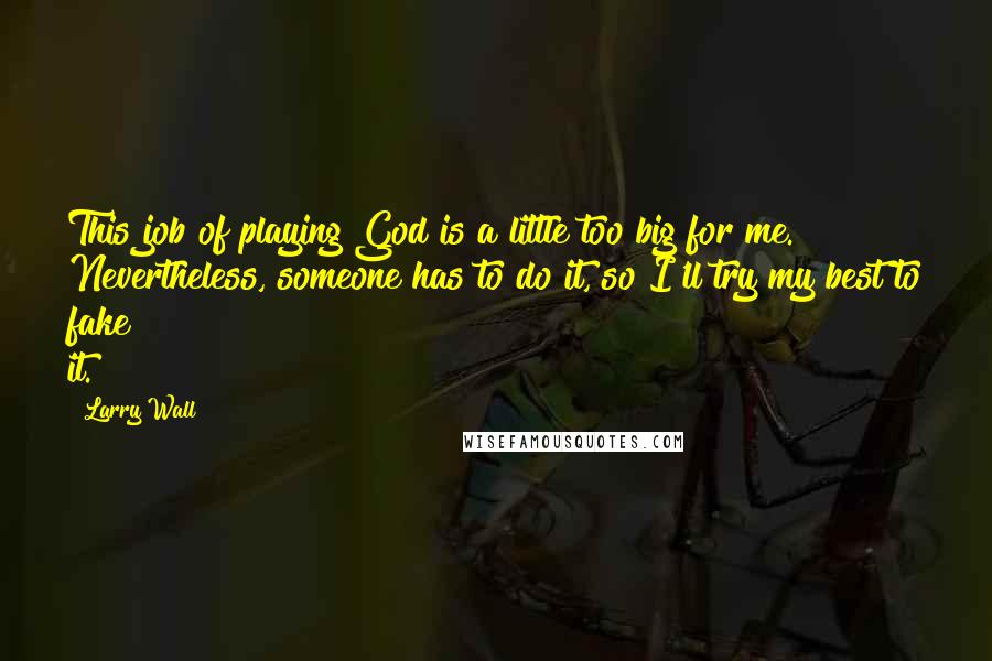 Larry Wall Quotes: This job of playing God is a little too big for me. Nevertheless, someone has to do it, so I'll try my best to fake it.