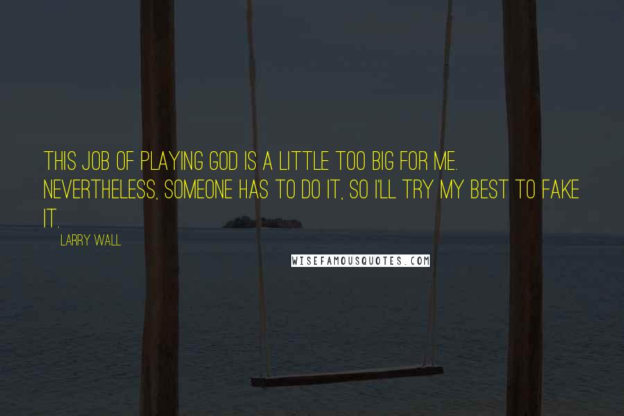 Larry Wall Quotes: This job of playing God is a little too big for me. Nevertheless, someone has to do it, so I'll try my best to fake it.