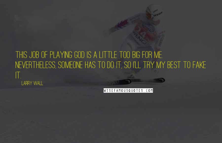 Larry Wall Quotes: This job of playing God is a little too big for me. Nevertheless, someone has to do it, so I'll try my best to fake it.