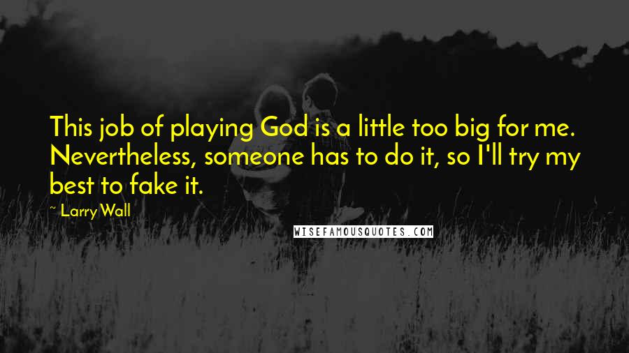 Larry Wall Quotes: This job of playing God is a little too big for me. Nevertheless, someone has to do it, so I'll try my best to fake it.