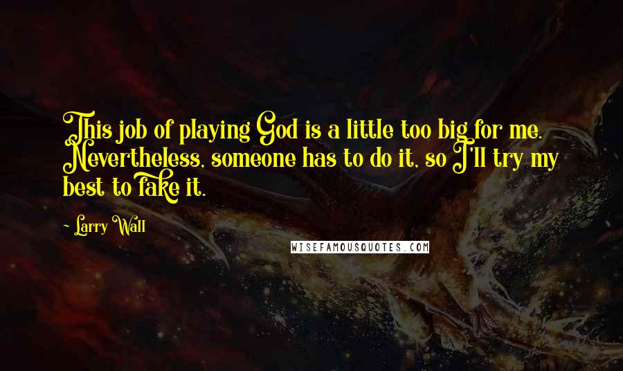 Larry Wall Quotes: This job of playing God is a little too big for me. Nevertheless, someone has to do it, so I'll try my best to fake it.