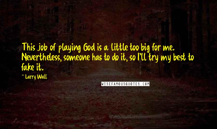 Larry Wall Quotes: This job of playing God is a little too big for me. Nevertheless, someone has to do it, so I'll try my best to fake it.