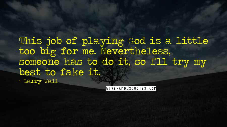 Larry Wall Quotes: This job of playing God is a little too big for me. Nevertheless, someone has to do it, so I'll try my best to fake it.