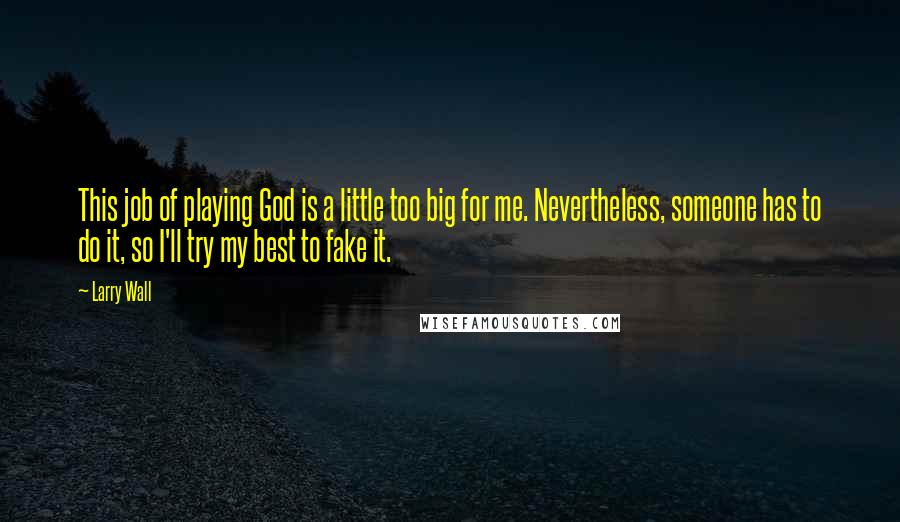 Larry Wall Quotes: This job of playing God is a little too big for me. Nevertheless, someone has to do it, so I'll try my best to fake it.