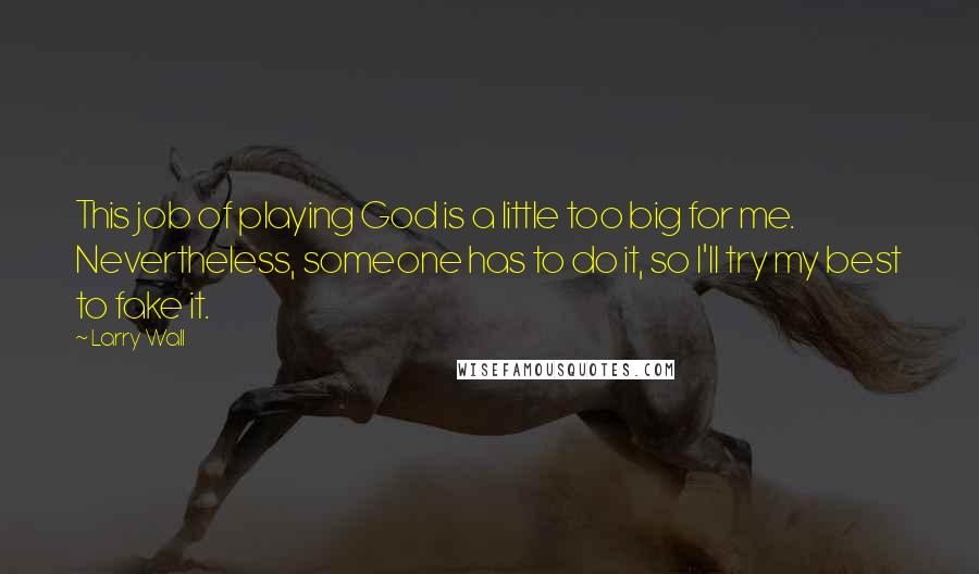 Larry Wall Quotes: This job of playing God is a little too big for me. Nevertheless, someone has to do it, so I'll try my best to fake it.