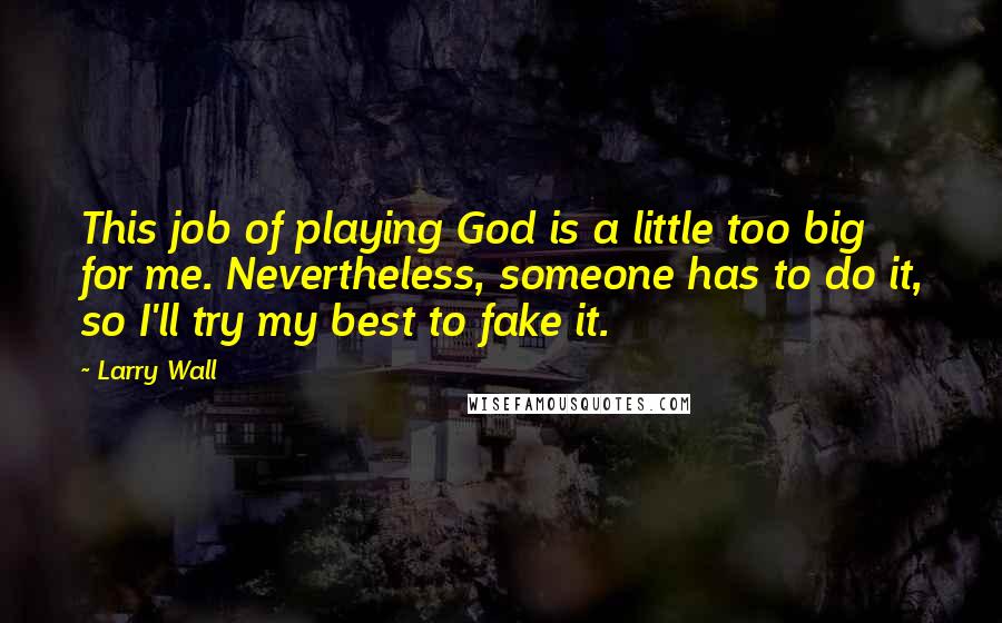 Larry Wall Quotes: This job of playing God is a little too big for me. Nevertheless, someone has to do it, so I'll try my best to fake it.