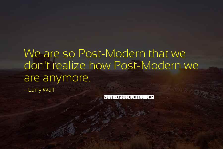 Larry Wall Quotes: We are so Post-Modern that we don't realize how Post-Modern we are anymore.