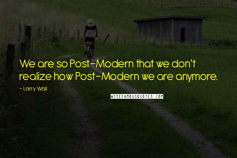 Larry Wall Quotes: We are so Post-Modern that we don't realize how Post-Modern we are anymore.
