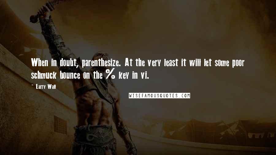 Larry Wall Quotes: When in doubt, parenthesize. At the very least it will let some poor schmuck bounce on the % key in vi.