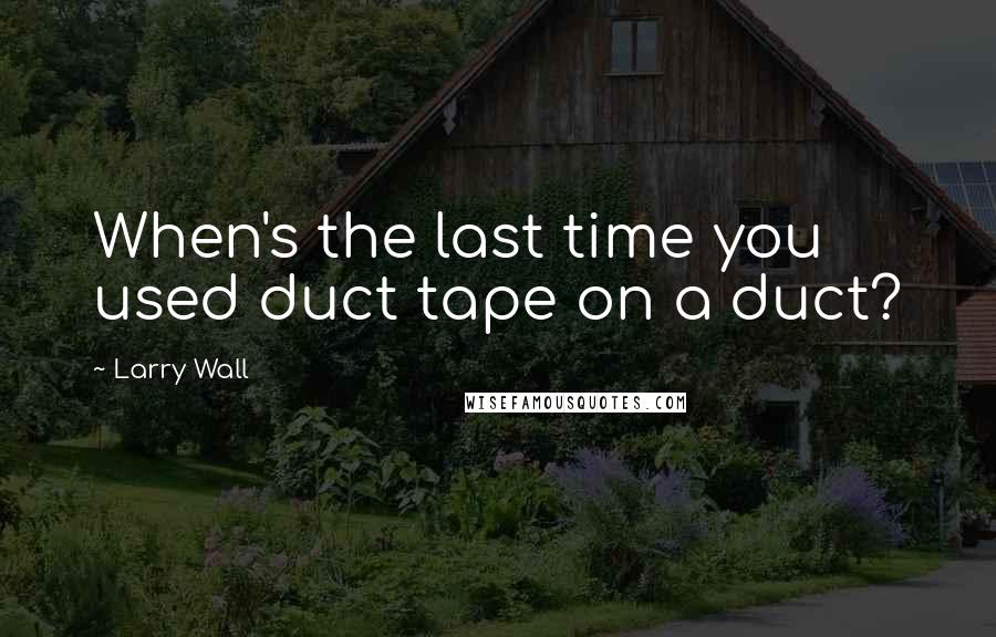Larry Wall Quotes: When's the last time you used duct tape on a duct?
