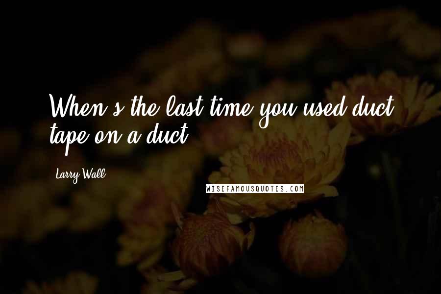 Larry Wall Quotes: When's the last time you used duct tape on a duct?