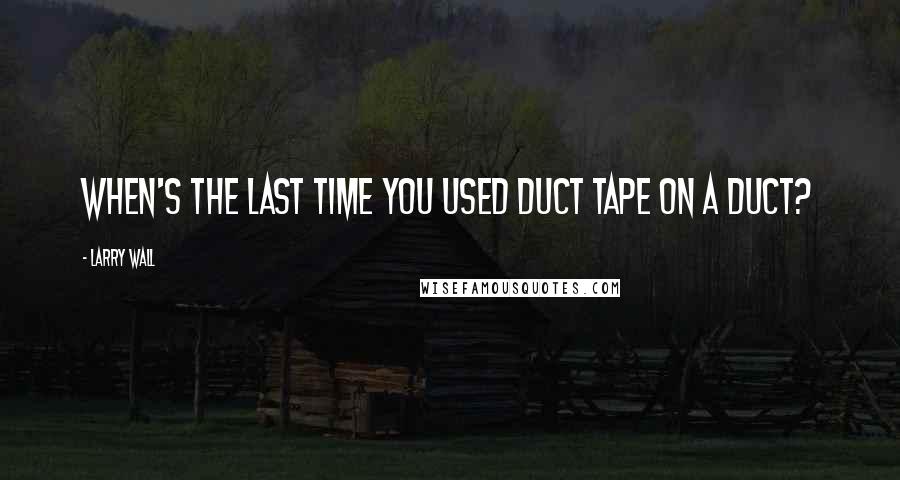 Larry Wall Quotes: When's the last time you used duct tape on a duct?