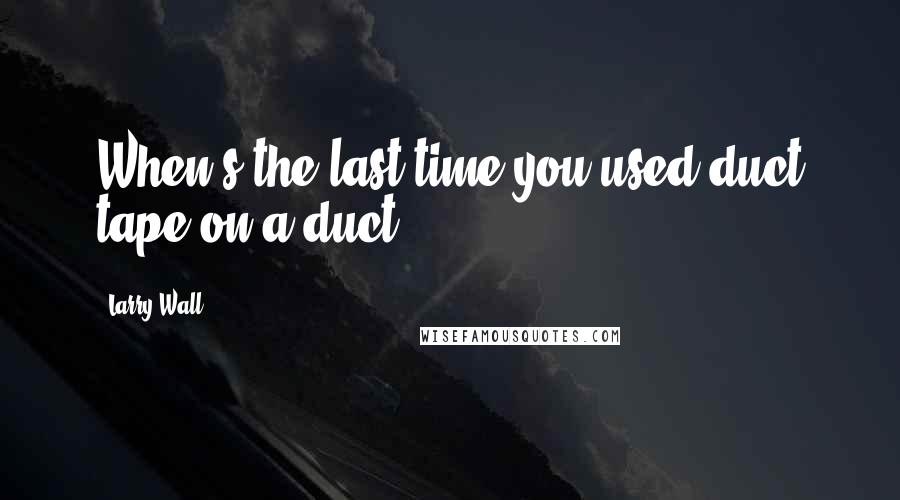 Larry Wall Quotes: When's the last time you used duct tape on a duct?