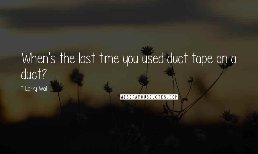Larry Wall Quotes: When's the last time you used duct tape on a duct?