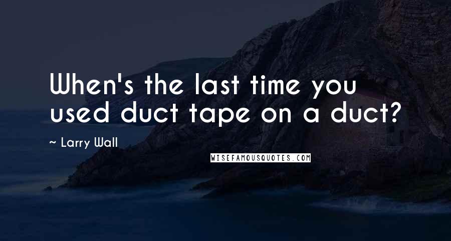Larry Wall Quotes: When's the last time you used duct tape on a duct?