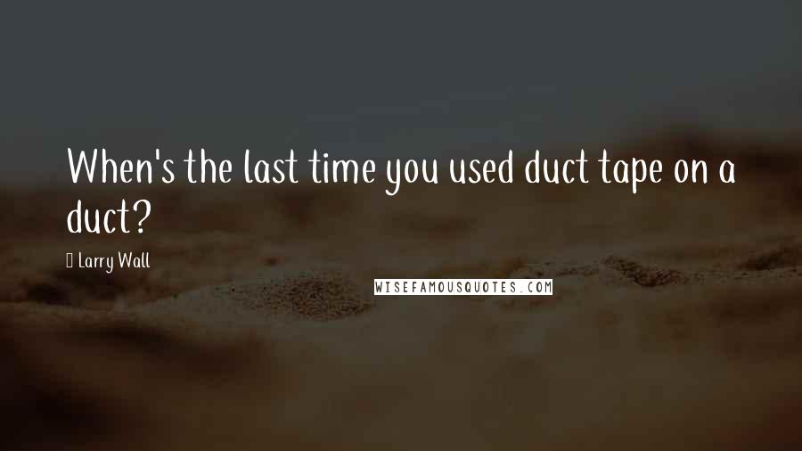 Larry Wall Quotes: When's the last time you used duct tape on a duct?