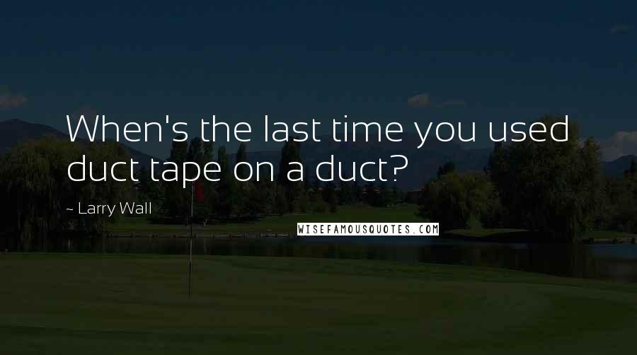 Larry Wall Quotes: When's the last time you used duct tape on a duct?