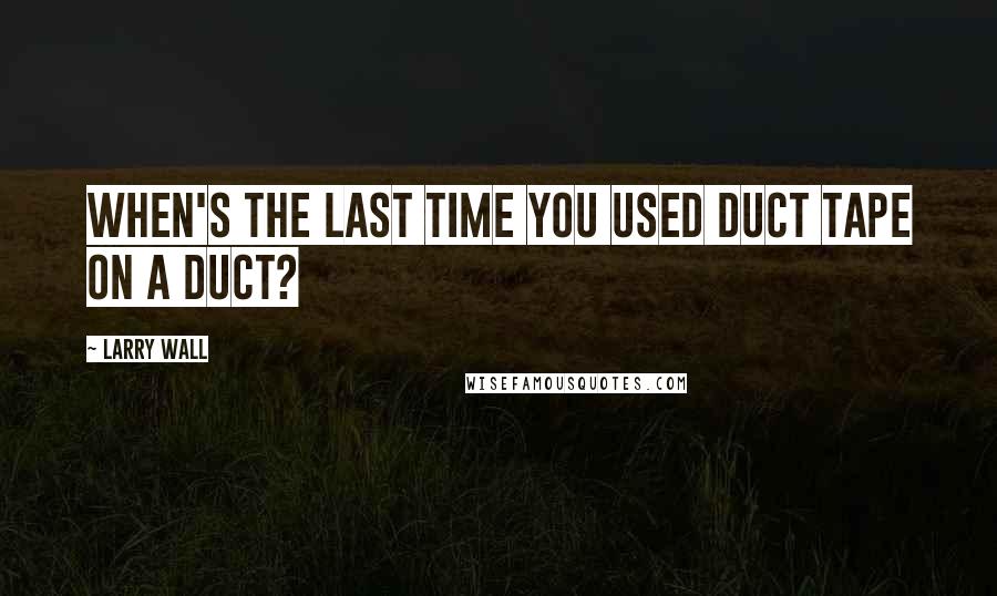 Larry Wall Quotes: When's the last time you used duct tape on a duct?