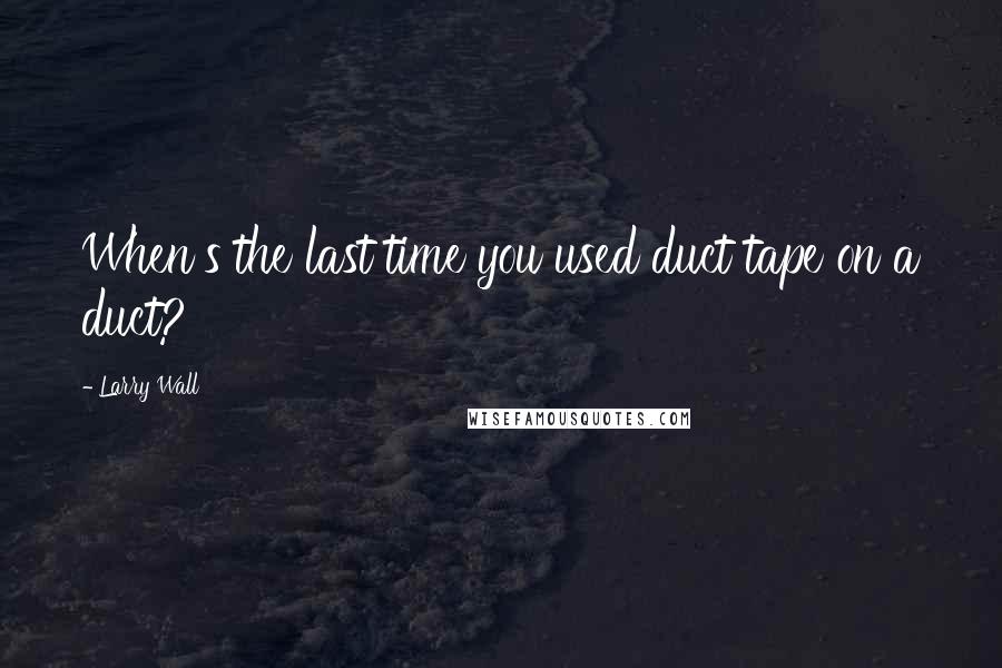 Larry Wall Quotes: When's the last time you used duct tape on a duct?
