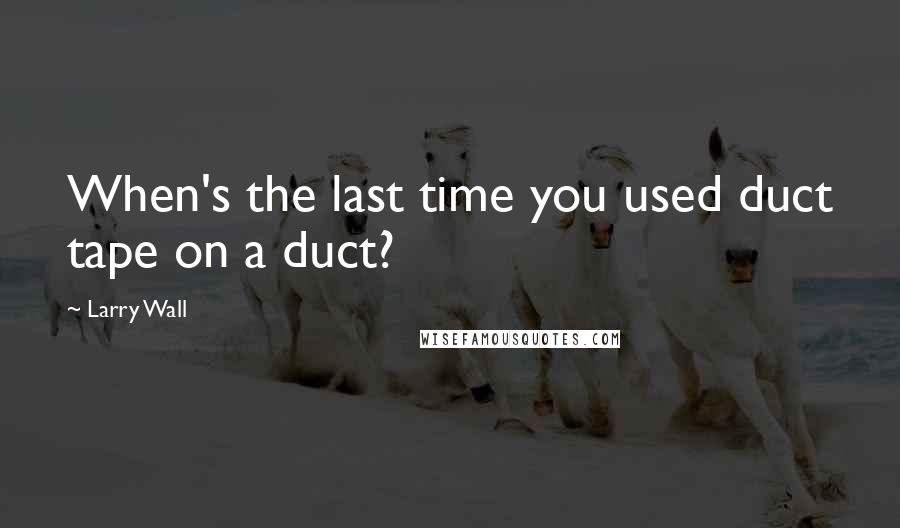 Larry Wall Quotes: When's the last time you used duct tape on a duct?