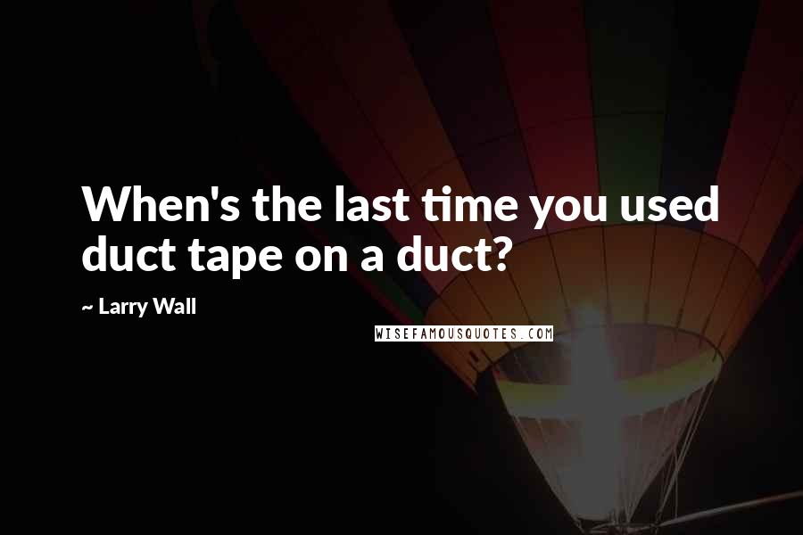 Larry Wall Quotes: When's the last time you used duct tape on a duct?