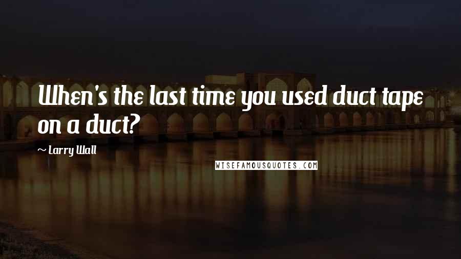 Larry Wall Quotes: When's the last time you used duct tape on a duct?
